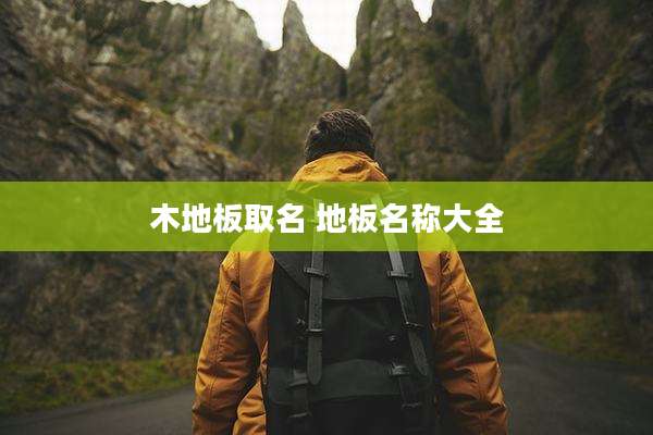 木地板取名 地板名称大全