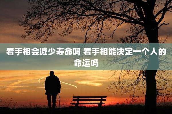 看手相会减少寿命吗 看手相能决定一个人的命运吗