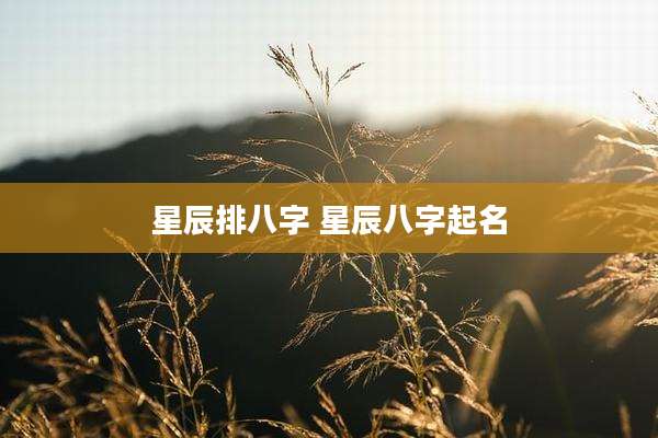 星辰排八字 星辰八字起名