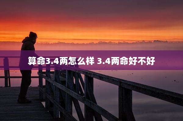 算命3.4两怎么样 3.4两命好不好