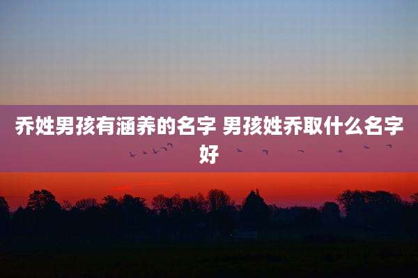 乔姓男孩有涵养的名字 男孩姓乔取什么名字好