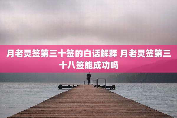 月老灵签第三十签的白话解释 月老灵签第三十八签能成功吗