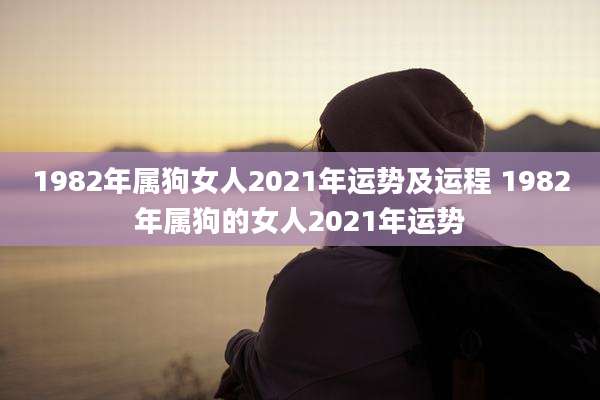 1982年属狗女人2021年运势及运程 1982年属狗的女人2021年运势