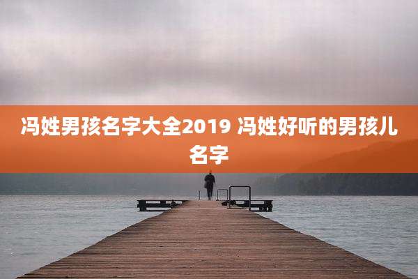冯姓男孩名字大全2019 冯姓好听的男孩儿名字