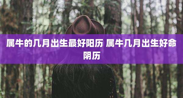 属牛的几月出生最好阳历 属牛几月出生好命阴历