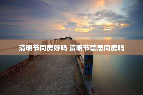 清明节同房好吗 清明节禁忌同房吗