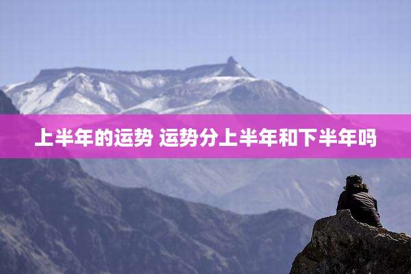 上半年的运势 运势分上半年和下半年吗
