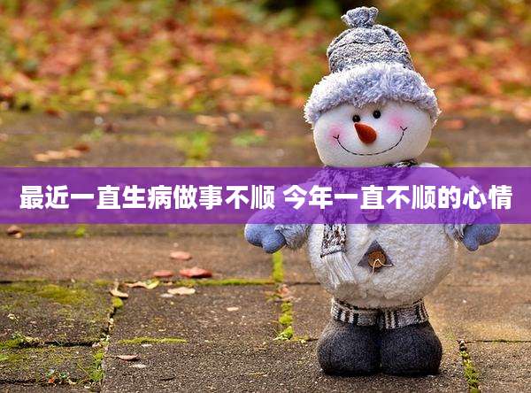 最近一直生病做事不顺 今年一直不顺的心情