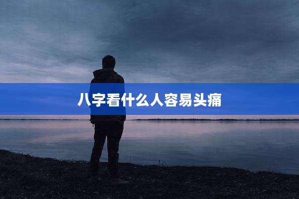八字看什么人容易头痛