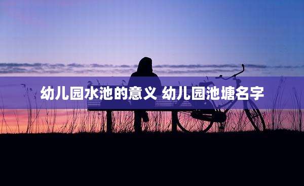 幼儿园水池的意义 幼儿园池塘名字