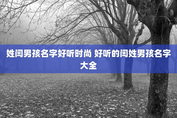 姓闫男孩名字好听时尚 好听的闫姓男孩名字大全