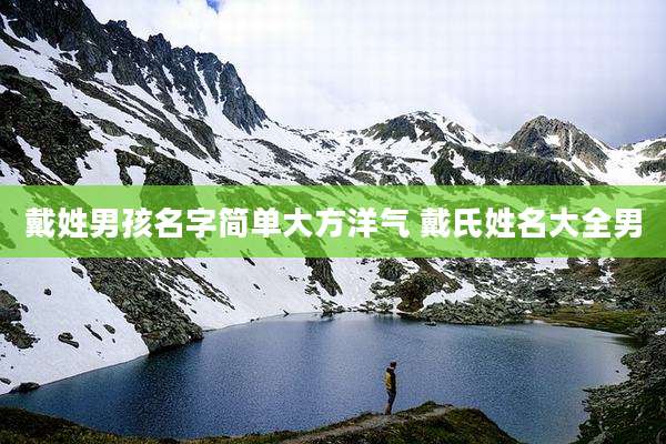 戴姓男孩名字简单大方洋气 戴氏姓名大全男