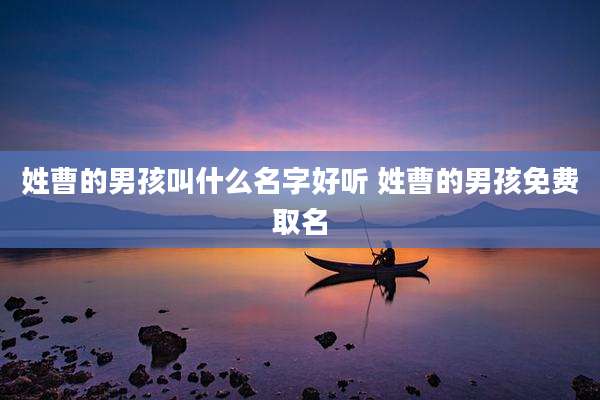 姓曹的男孩叫什么名字好听 姓曹的男孩免费取名
