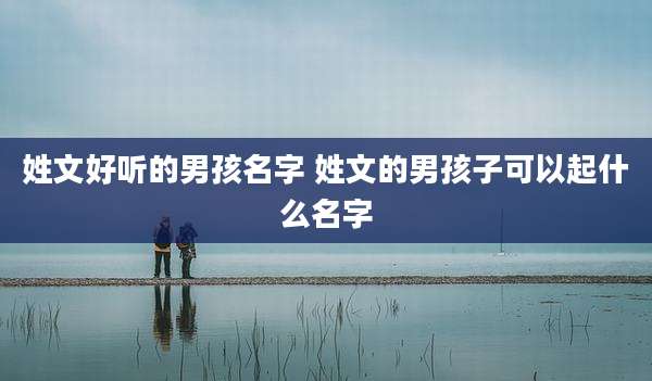 姓文好听的男孩名字 姓文的男孩子可以起什么名字