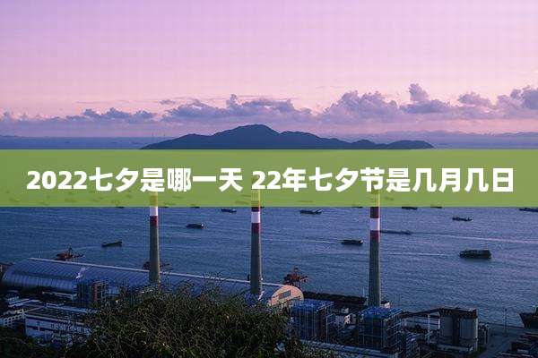 2022七夕是哪一天 22年七夕节是几月几日