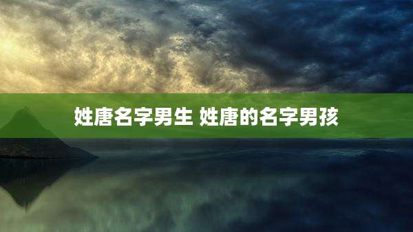 姓唐名字男生 姓唐的名字男孩