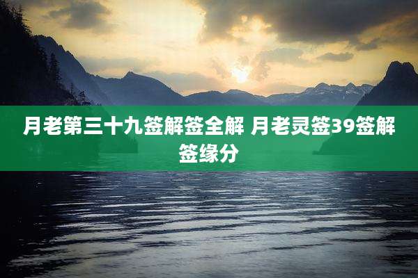 月老第三十九签解签全解 月老灵签39签解签缘分