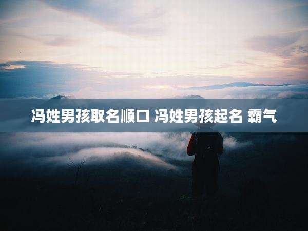 冯姓男孩取名顺口 冯姓男孩起名 霸气