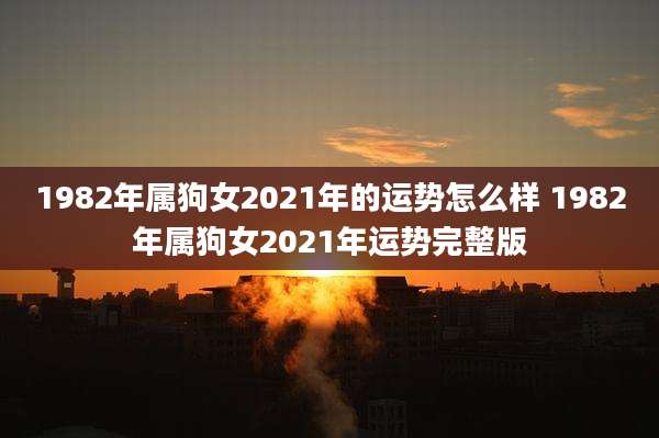1982年属狗女2021年的运势怎么样 1982年属狗女2021年运势完整版
