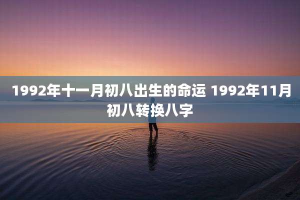 1992年十一月初八出生的命运 1992年11月初八转换八字