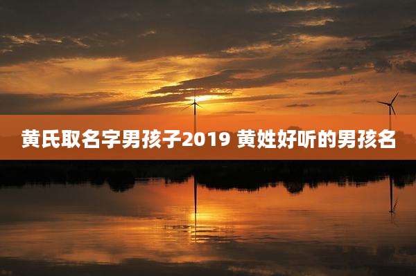 黄氏取名字男孩子2019 黄姓好听的男孩名