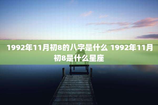 1992年11月初8的八字是什么 1992年11月初8是什么星座