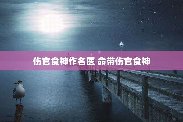 伤官食神作名医 命带伤官食神