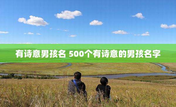有诗意男孩名 500个有诗意的男孩名字