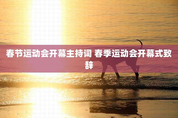 春节运动会开幕主持词 春季运动会开幕式致辞