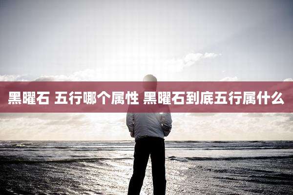 黑曜石 五行哪个属性 黑曜石到底五行属什么