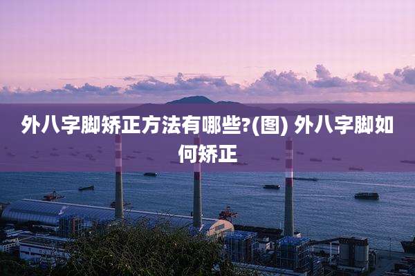 外八字脚矫正方法有哪些?(图) 外八字脚如何矫正