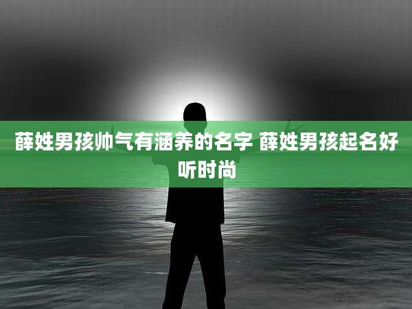 薛姓男孩帅气有涵养的名字 薛姓男孩起名好听时尚