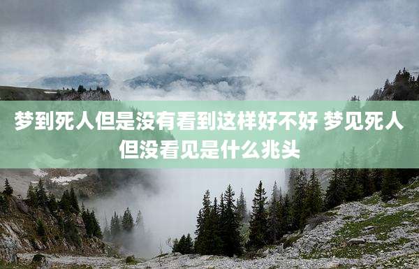 梦到死人但是没有看到这样好不好 梦见死人但没看见是什么兆头