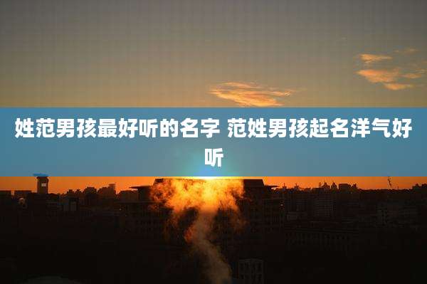 姓范男孩最好听的名字 范姓男孩起名洋气好听