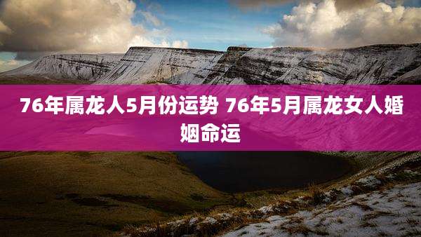 76年属龙人5月份运势 76年5月属龙女人婚姻命运