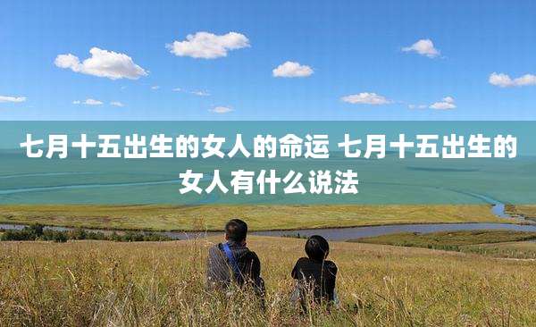 七月十五出生的女人的命运 七月十五出生的女人有什么说法