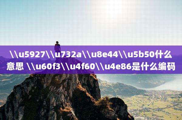 \\u5927\\u732a\\u8e44\\u5b50什么意思 \\u60f3\\u4f60\\u4e86是什么编码
