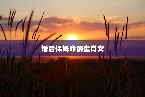 婚后保姆命的生肖女