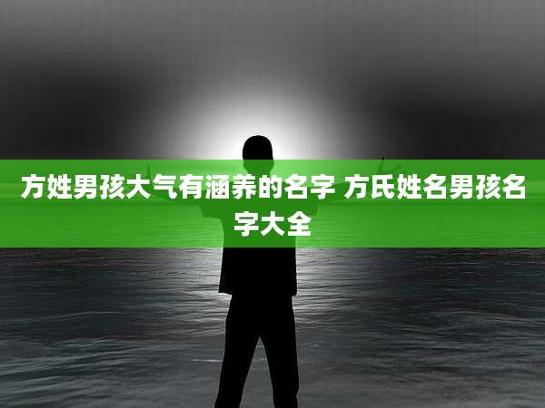 方姓男孩大气有涵养的名字 方氏姓名男孩名字大全