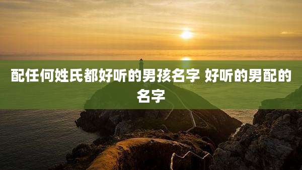 配任何姓氏都好听的男孩名字 好听的男配的名字