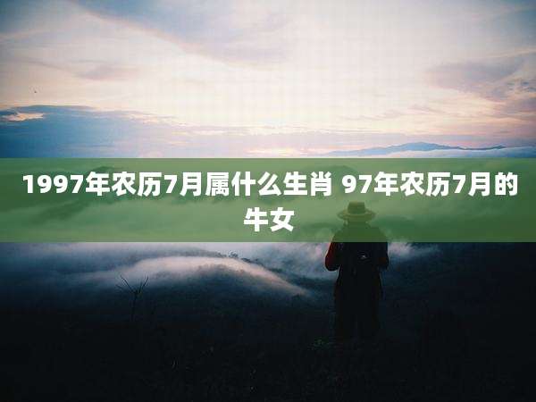 1997年农历7月属什么生肖 97年农历7月的牛女