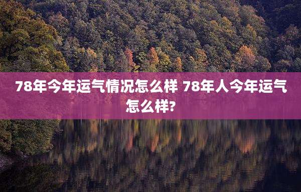 78年今年运气情况怎么样 78年人今年运气怎么样?
