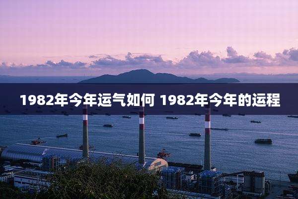 1982年今年运气如何 1982年今年的运程