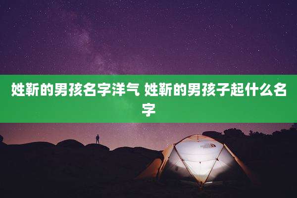 姓靳的男孩名字洋气 姓靳的男孩子起什么名字