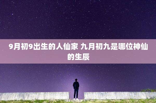 9月初9出生的人仙家 九月初九是哪位神仙的生辰
