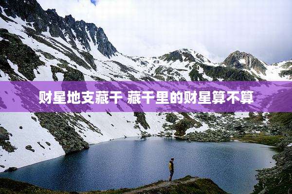 财星地支藏干 藏干里的财星算不算