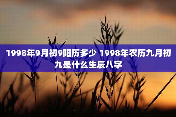1998年9月初9阳历多少 1998年农历九月初九是什么生辰八字