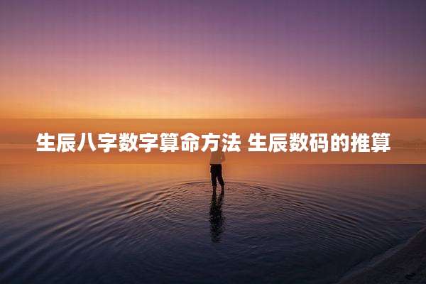 生辰八字数字算命方法 生辰数码的推算