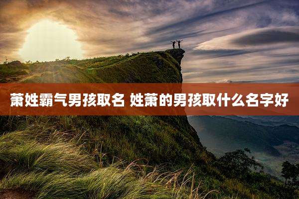 萧姓霸气男孩取名 姓萧的男孩取什么名字好