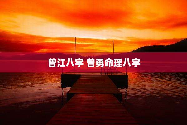 曾江八字 曾勇命理八字